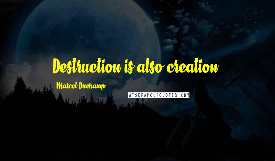 Marcel Duchamp Quotes: Destruction is also creation.