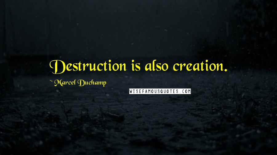 Marcel Duchamp Quotes: Destruction is also creation.