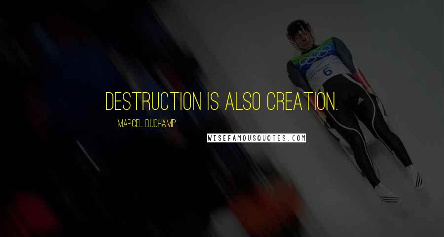 Marcel Duchamp Quotes: Destruction is also creation.