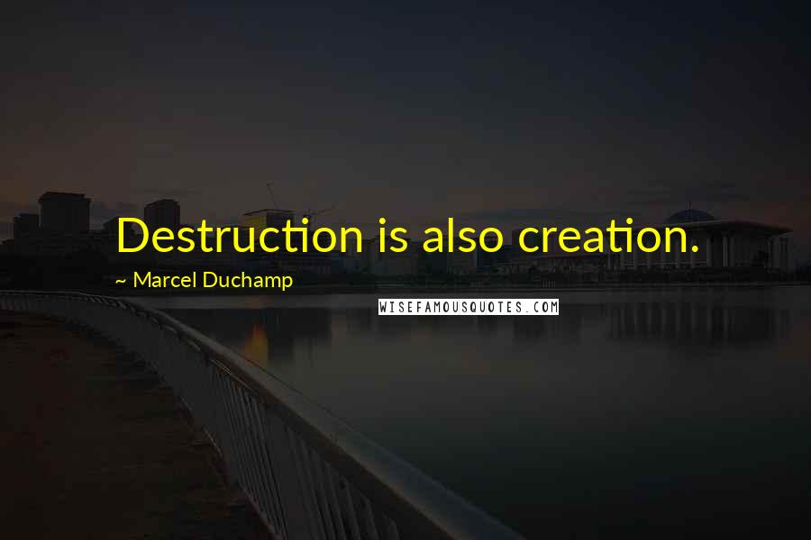 Marcel Duchamp Quotes: Destruction is also creation.