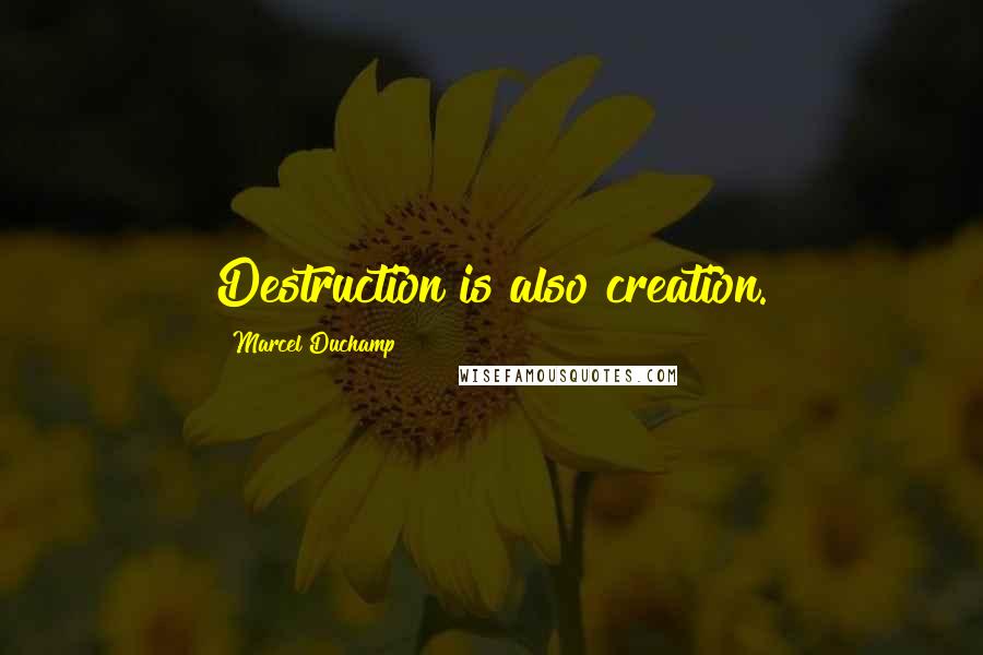 Marcel Duchamp Quotes: Destruction is also creation.