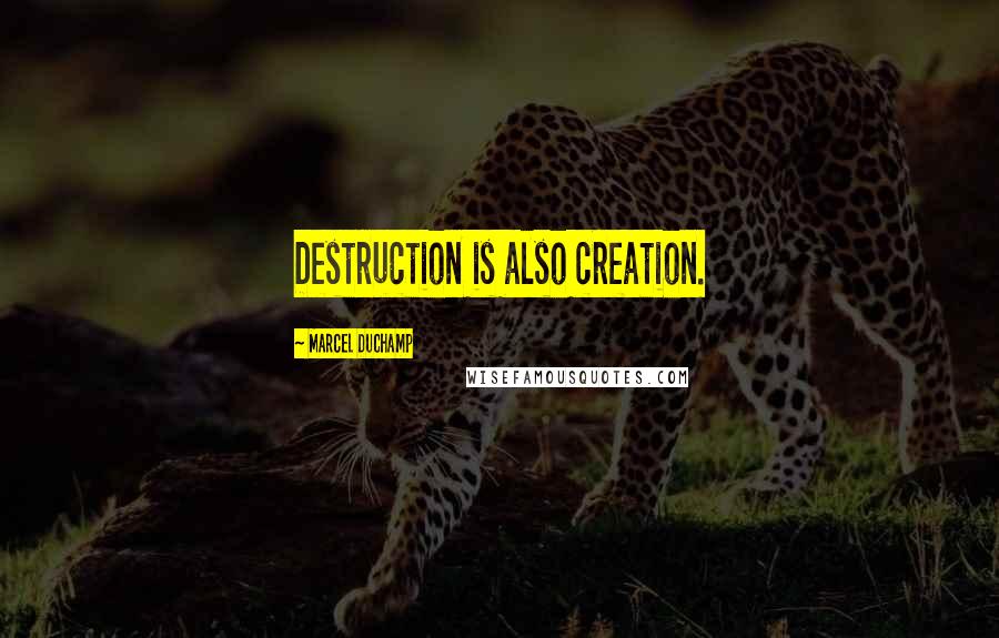 Marcel Duchamp Quotes: Destruction is also creation.