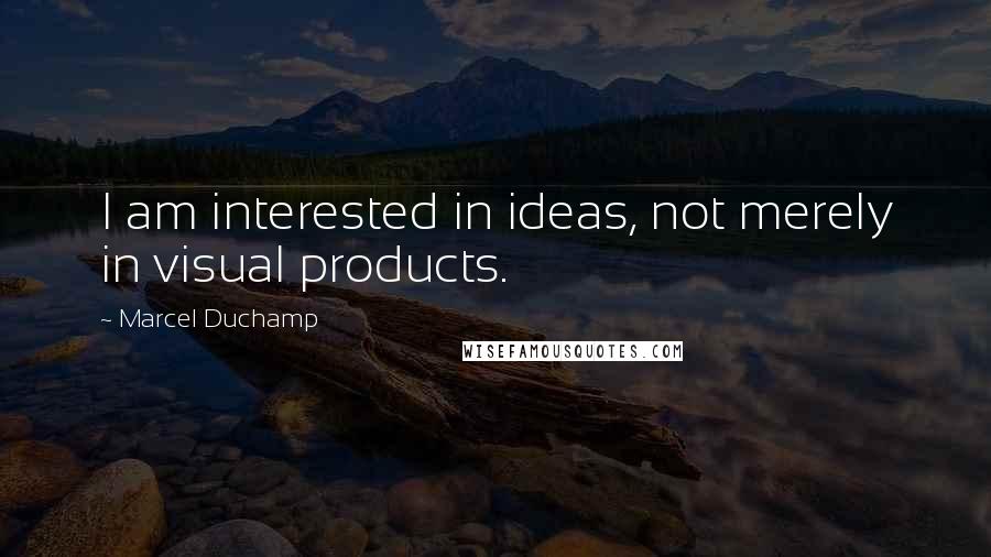 Marcel Duchamp Quotes: I am interested in ideas, not merely in visual products.