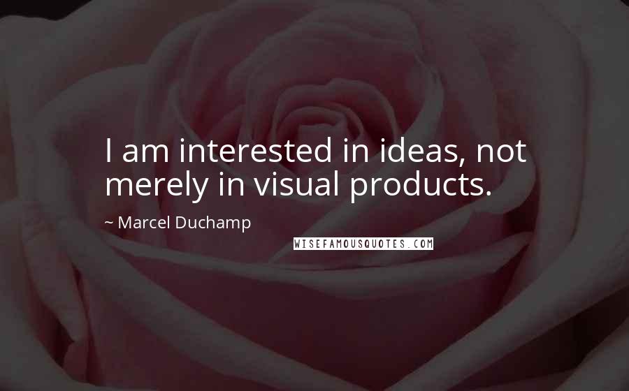 Marcel Duchamp Quotes: I am interested in ideas, not merely in visual products.