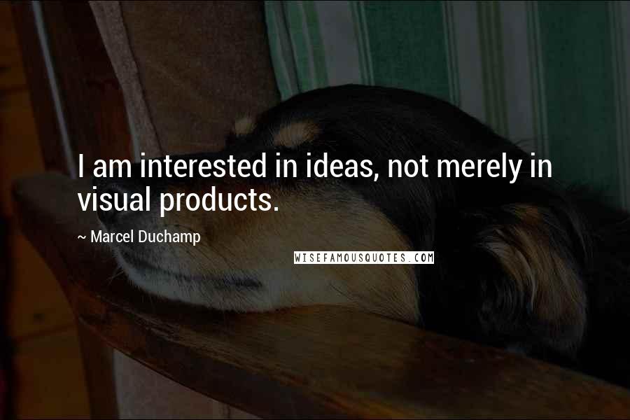 Marcel Duchamp Quotes: I am interested in ideas, not merely in visual products.