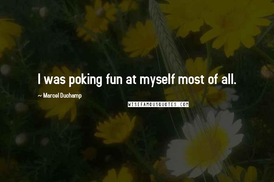 Marcel Duchamp Quotes: I was poking fun at myself most of all.