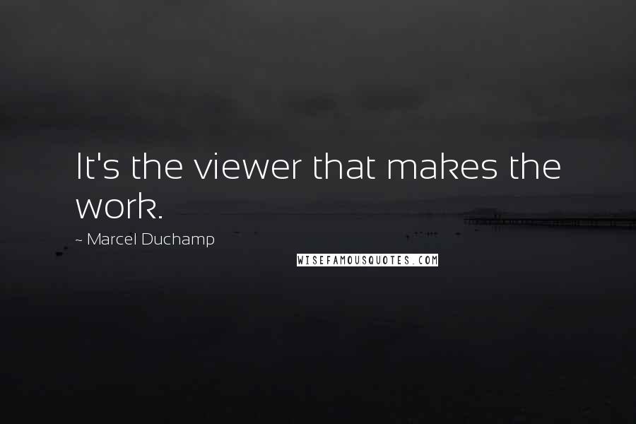 Marcel Duchamp Quotes: It's the viewer that makes the work.