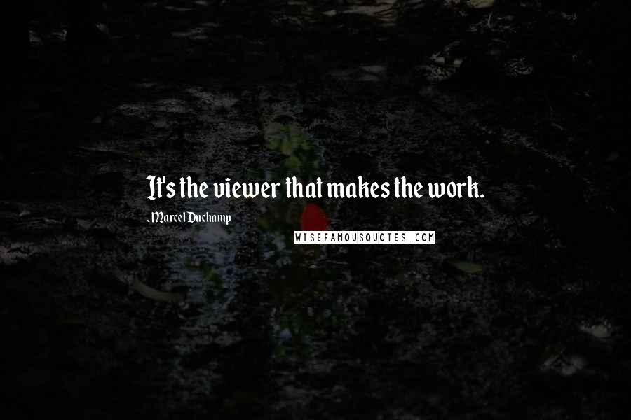 Marcel Duchamp Quotes: It's the viewer that makes the work.