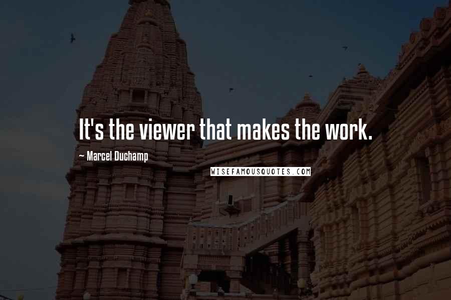 Marcel Duchamp Quotes: It's the viewer that makes the work.