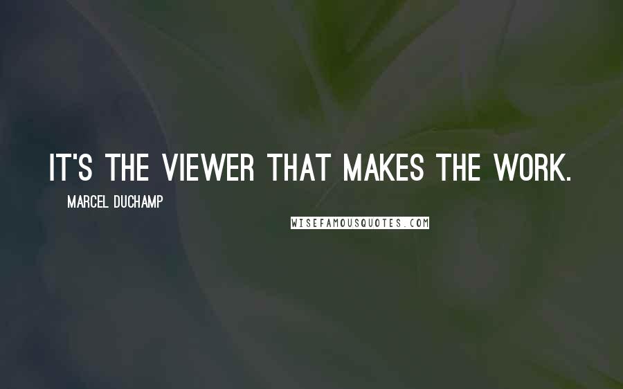 Marcel Duchamp Quotes: It's the viewer that makes the work.