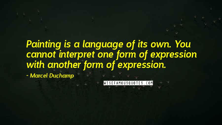 Marcel Duchamp Quotes: Painting is a language of its own. You cannot interpret one form of expression with another form of expression.