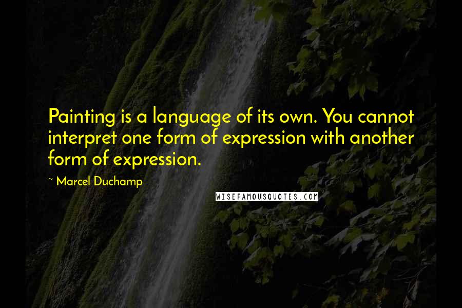 Marcel Duchamp Quotes: Painting is a language of its own. You cannot interpret one form of expression with another form of expression.