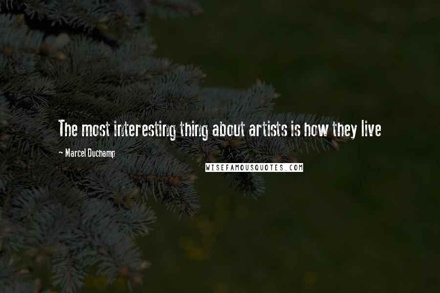 Marcel Duchamp Quotes: The most interesting thing about artists is how they live