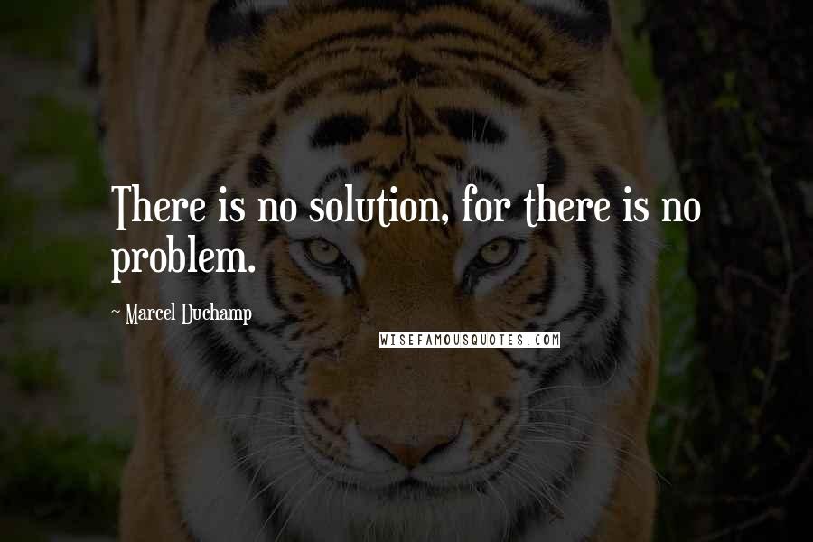 Marcel Duchamp Quotes: There is no solution, for there is no problem.