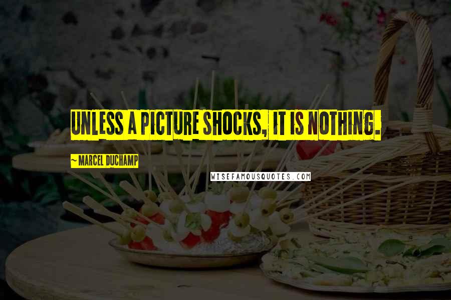 Marcel Duchamp Quotes: Unless a picture shocks, it is nothing.