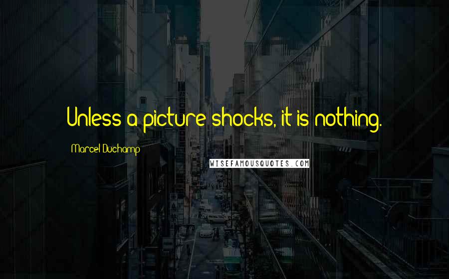 Marcel Duchamp Quotes: Unless a picture shocks, it is nothing.