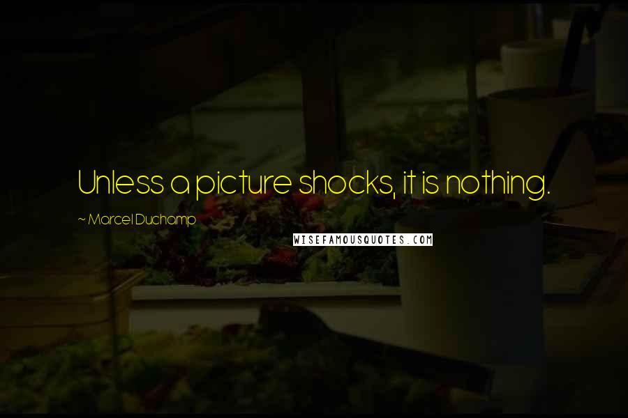 Marcel Duchamp Quotes: Unless a picture shocks, it is nothing.