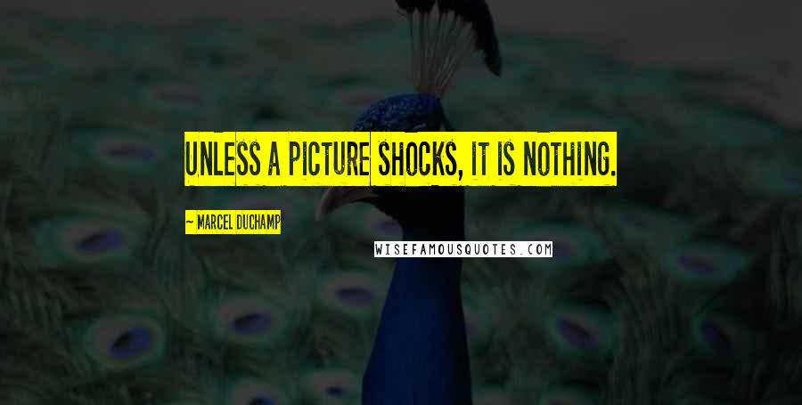 Marcel Duchamp Quotes: Unless a picture shocks, it is nothing.