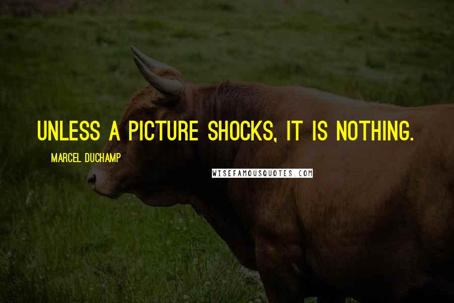 Marcel Duchamp Quotes: Unless a picture shocks, it is nothing.