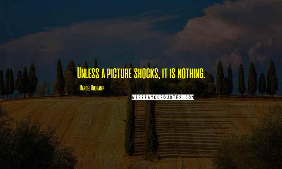 Marcel Duchamp Quotes: Unless a picture shocks, it is nothing.