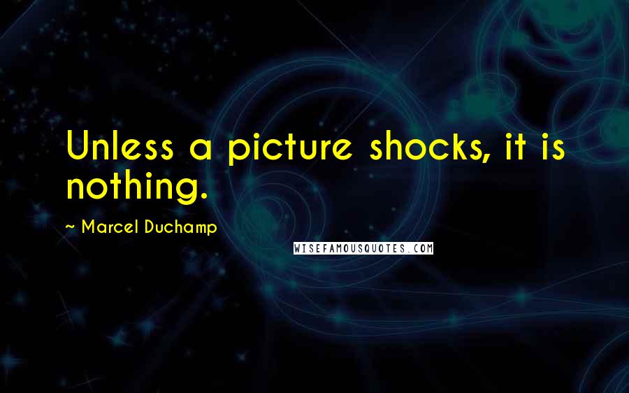 Marcel Duchamp Quotes: Unless a picture shocks, it is nothing.