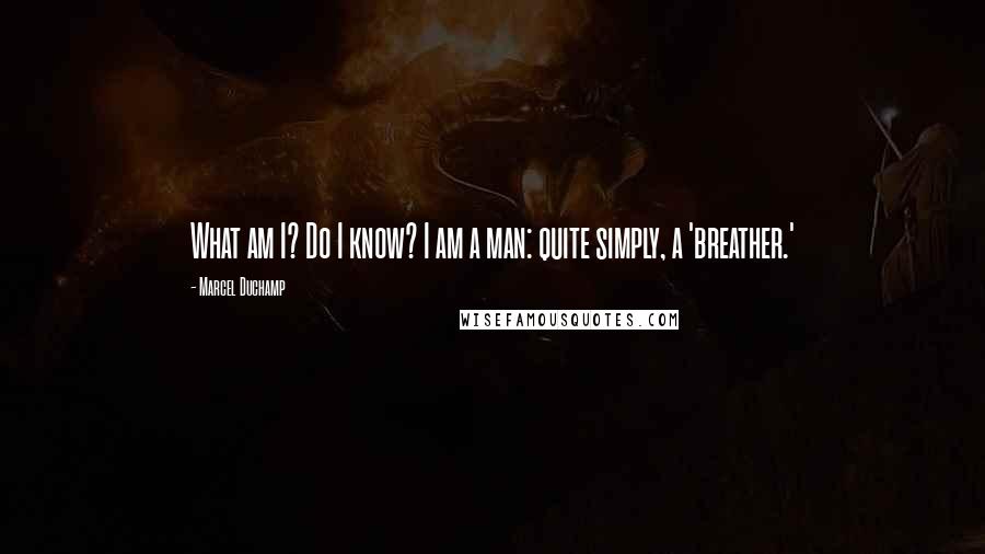 Marcel Duchamp Quotes: What am I? Do I know? I am a man: quite simply, a 'breather.'