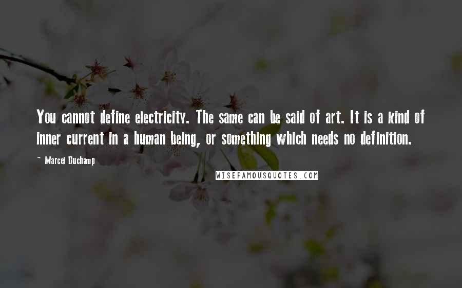 Marcel Duchamp Quotes: You cannot define electricity. The same can be said of art. It is a kind of inner current in a human being, or something which needs no definition.