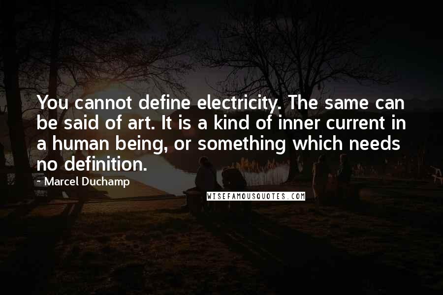 Marcel Duchamp Quotes: You cannot define electricity. The same can be said of art. It is a kind of inner current in a human being, or something which needs no definition.