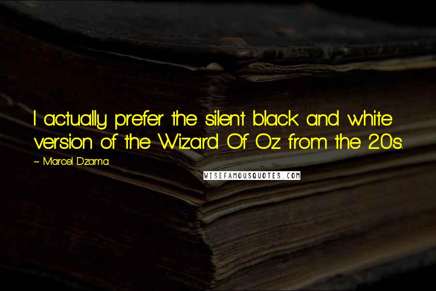 Marcel Dzama Quotes: I actually prefer the silent black and white version of the Wizard Of Oz from the 20's.
