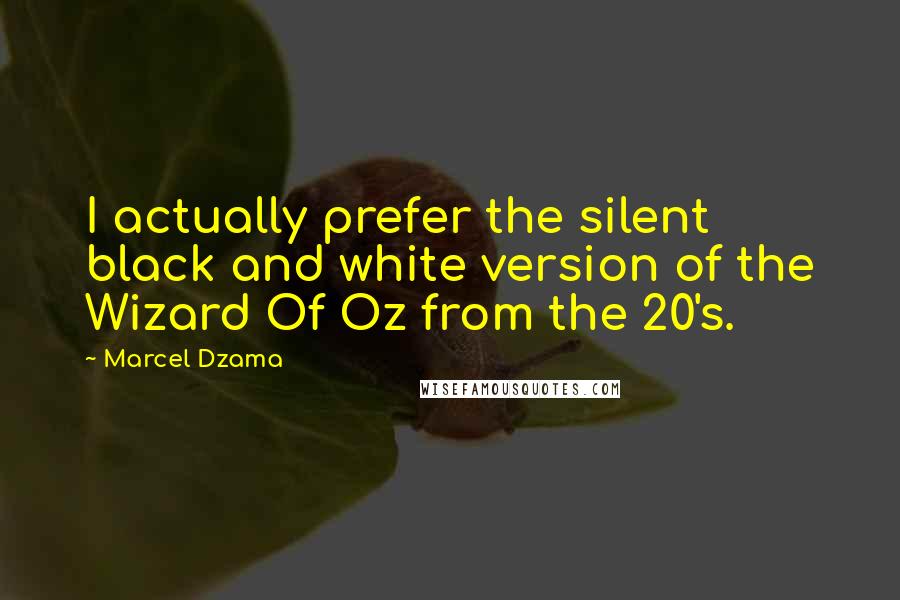 Marcel Dzama Quotes: I actually prefer the silent black and white version of the Wizard Of Oz from the 20's.