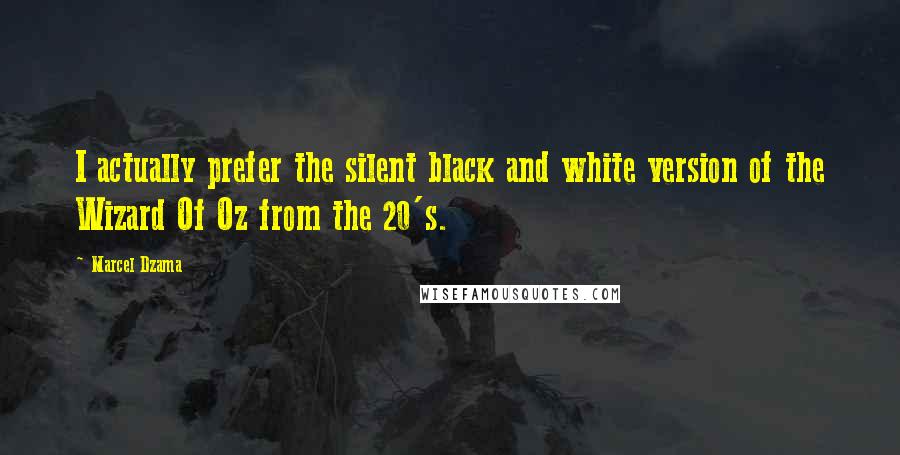 Marcel Dzama Quotes: I actually prefer the silent black and white version of the Wizard Of Oz from the 20's.