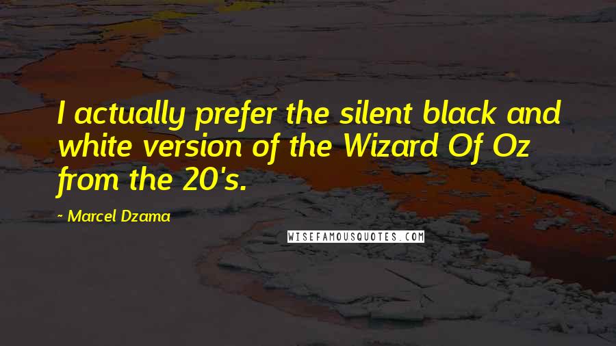 Marcel Dzama Quotes: I actually prefer the silent black and white version of the Wizard Of Oz from the 20's.