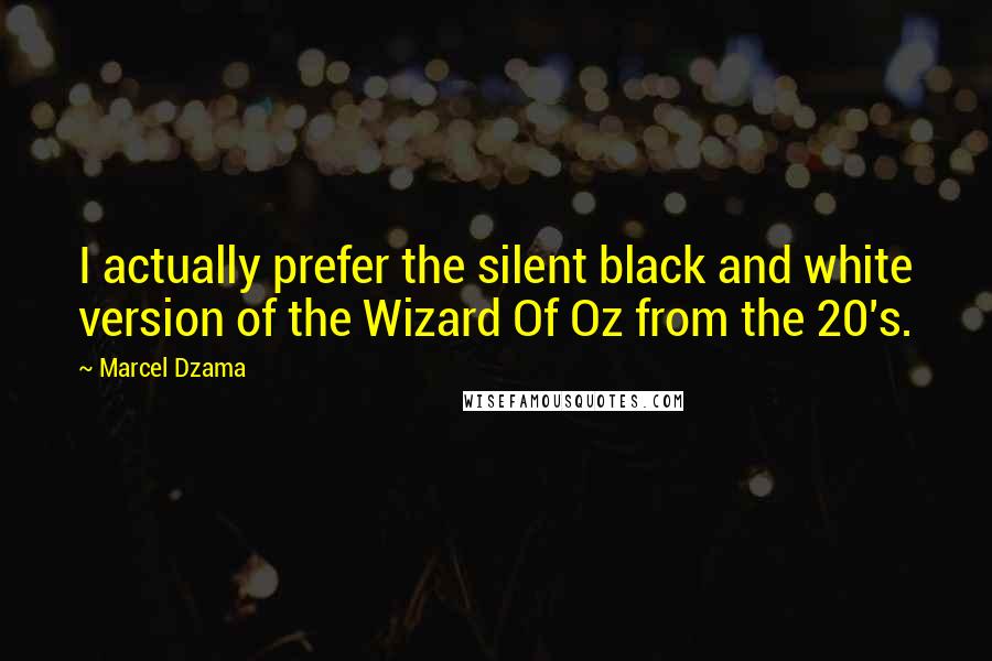 Marcel Dzama Quotes: I actually prefer the silent black and white version of the Wizard Of Oz from the 20's.