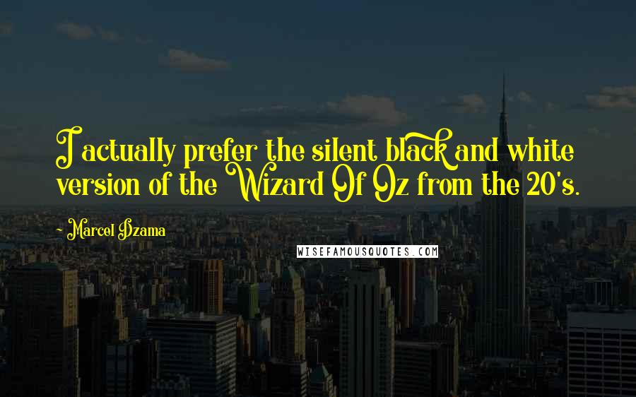 Marcel Dzama Quotes: I actually prefer the silent black and white version of the Wizard Of Oz from the 20's.