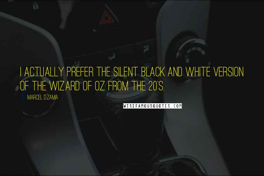 Marcel Dzama Quotes: I actually prefer the silent black and white version of the Wizard Of Oz from the 20's.