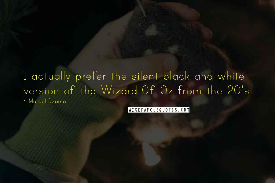 Marcel Dzama Quotes: I actually prefer the silent black and white version of the Wizard Of Oz from the 20's.