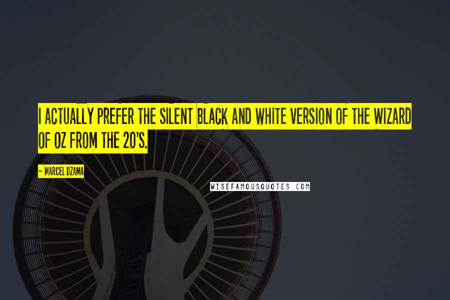 Marcel Dzama Quotes: I actually prefer the silent black and white version of the Wizard Of Oz from the 20's.