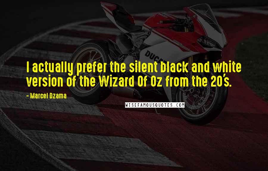 Marcel Dzama Quotes: I actually prefer the silent black and white version of the Wizard Of Oz from the 20's.