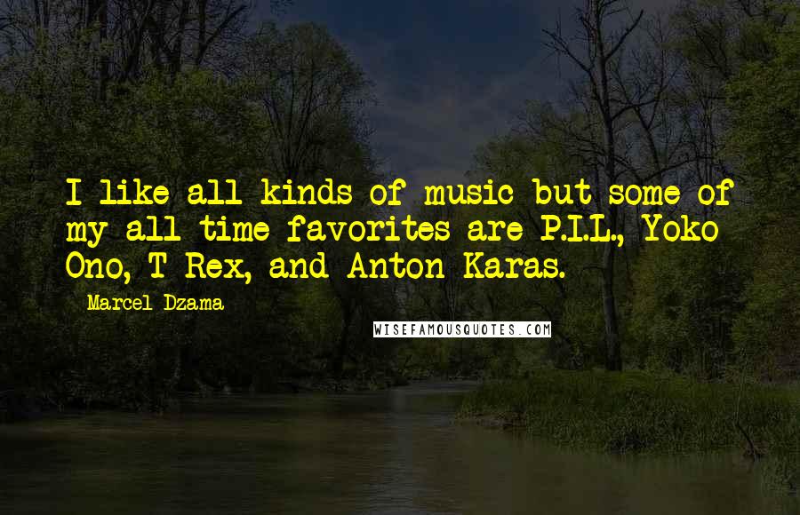 Marcel Dzama Quotes: I like all kinds of music but some of my all time favorites are P.I.L., Yoko Ono, T-Rex, and Anton Karas.