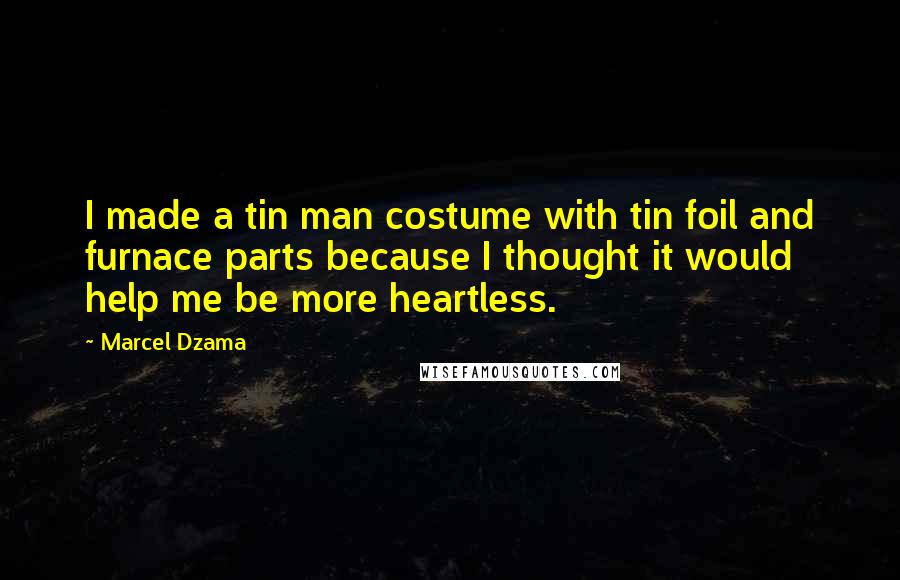 Marcel Dzama Quotes: I made a tin man costume with tin foil and furnace parts because I thought it would help me be more heartless.