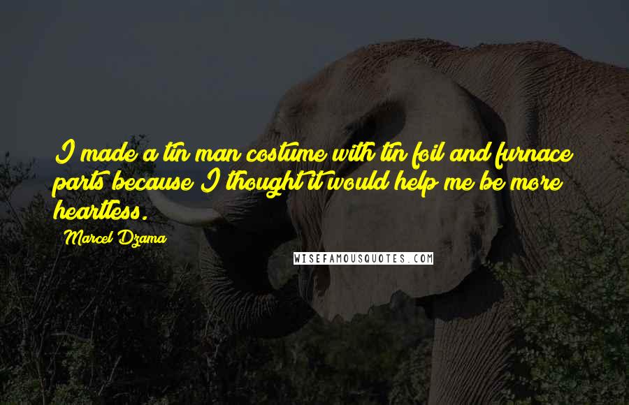 Marcel Dzama Quotes: I made a tin man costume with tin foil and furnace parts because I thought it would help me be more heartless.