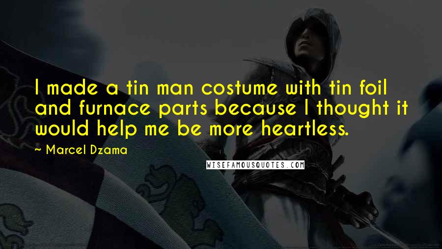 Marcel Dzama Quotes: I made a tin man costume with tin foil and furnace parts because I thought it would help me be more heartless.