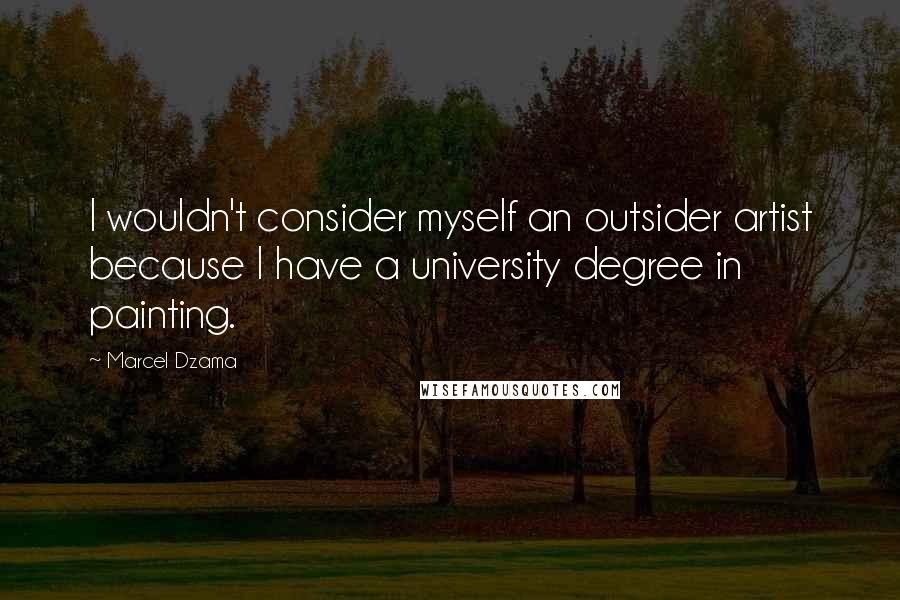 Marcel Dzama Quotes: I wouldn't consider myself an outsider artist because I have a university degree in painting.