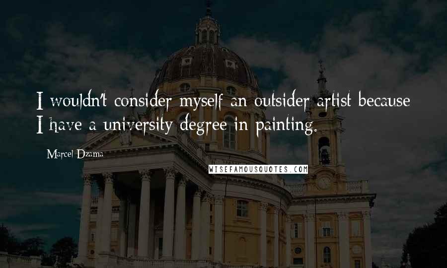 Marcel Dzama Quotes: I wouldn't consider myself an outsider artist because I have a university degree in painting.