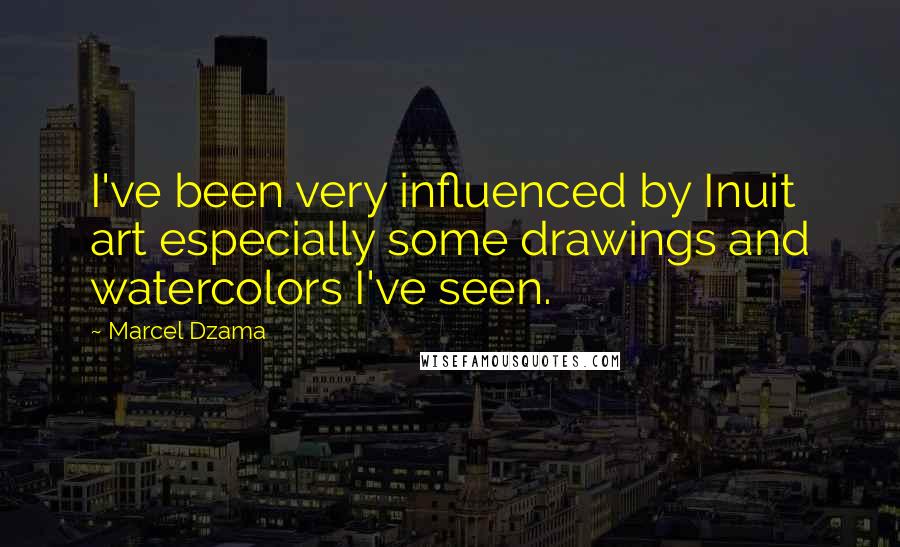 Marcel Dzama Quotes: I've been very influenced by Inuit art especially some drawings and watercolors I've seen.