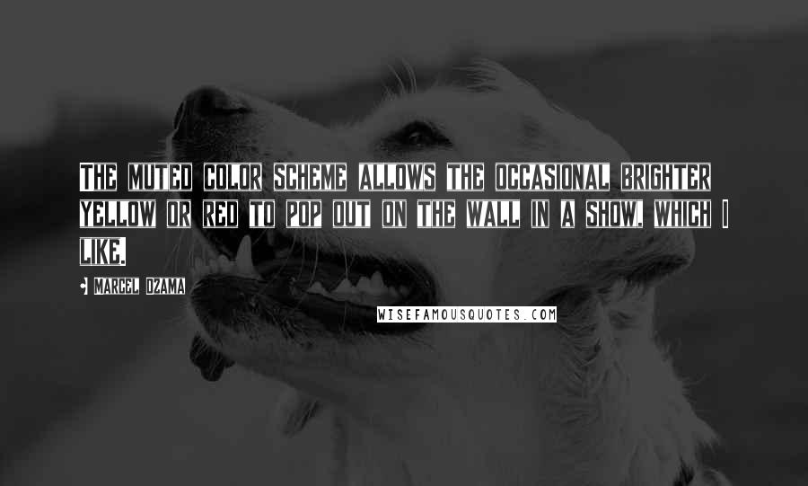 Marcel Dzama Quotes: The muted color scheme allows the occasional brighter yellow or red to pop out on the wall in a show, which I like.