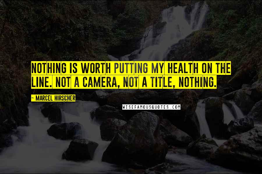 Marcel Hirscher Quotes: Nothing is worth putting my health on the line. Not a camera, not a title, nothing.