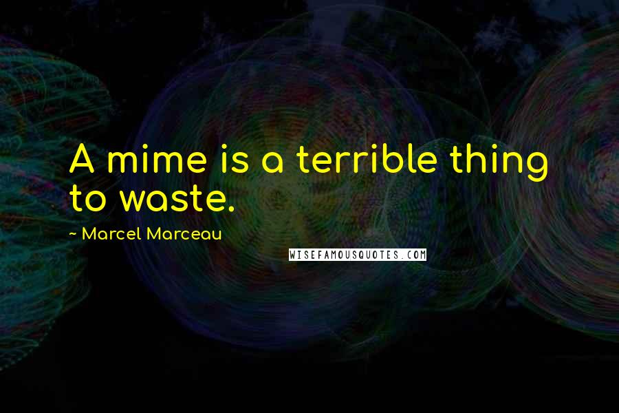 Marcel Marceau Quotes: A mime is a terrible thing to waste.