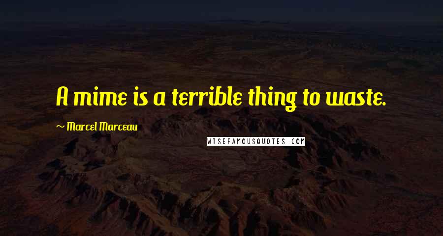Marcel Marceau Quotes: A mime is a terrible thing to waste.