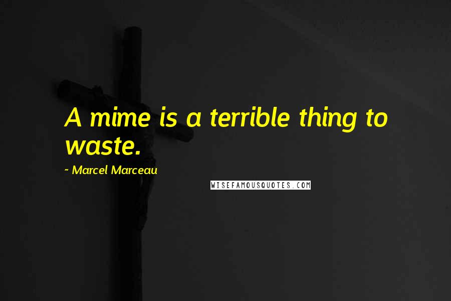 Marcel Marceau Quotes: A mime is a terrible thing to waste.